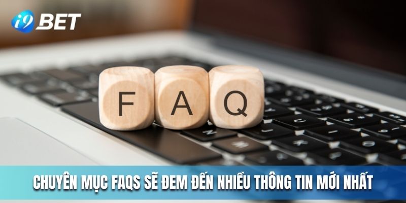 Chuyên mục FAQs sẽ đem đến nhiều thông tin mới nhất