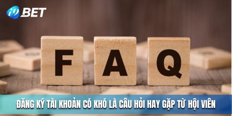 Đăng ký tài khoản có khó là câu hỏi hay gặp từ hội viên  