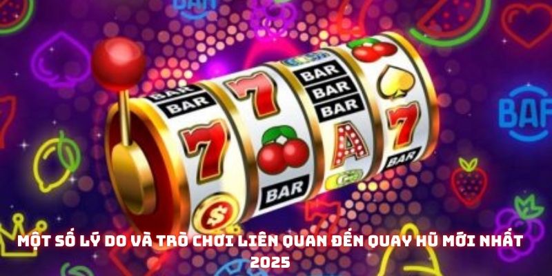 Một số lý do và trò chơi liên quan đến quay hũ mới nhất 2025