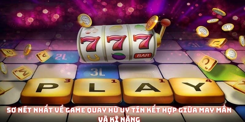 Sơ nét nhất về game quay hũ uy tín kết hợp giữa may mắn và kĩ năng 