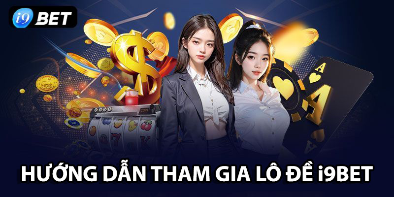Tham gia nhanh vào lô đề i9BET chỉ với 4 bước đơn giản