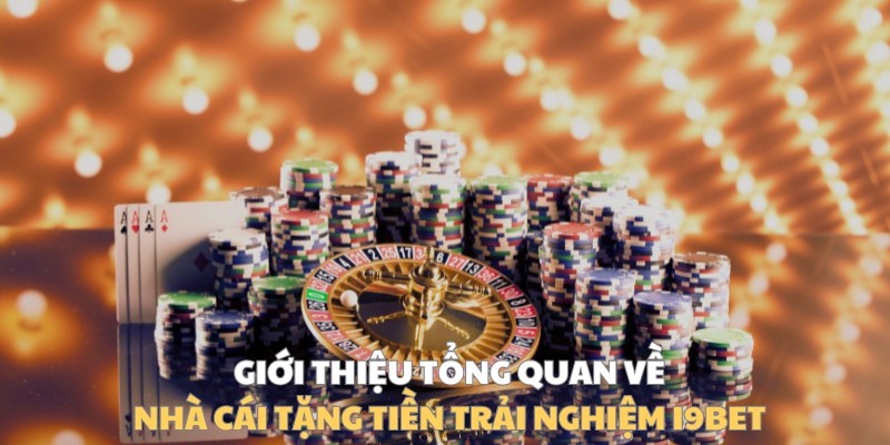Giới thiệu tổng quan về nhà cái tặng tiền trải nghiệm I9BET