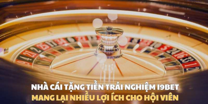 Nhà cái tặng tiền trải nghiệm I9BET mang lại nhiều lợi ích cho hội viên