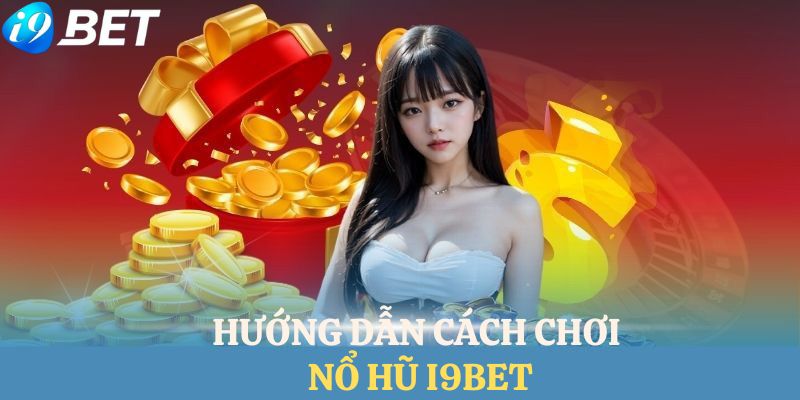 Hướng dẫn thành viên chi tiết cách chơi quay hũ I9BET