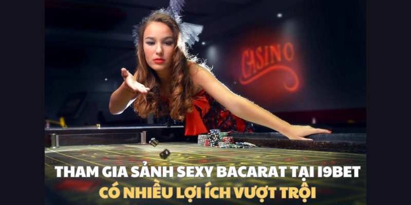 Tham gia sảnh sexy bacarat tại I9BET có nhiều lợi ích vượt trội