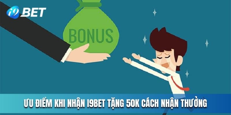 Ưu điểm khi nhận  I9BET tặng 50k cách nhận thưởng  
